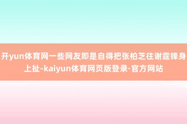 开yun体育网一些网友即是自得把张柏芝往谢霆锋身上扯-kaiyun体育网页版登录·官方网站