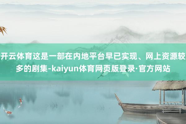 开云体育这是一部在内地平台早已实现、网上资源较多的剧集-kaiyun体育网页版登录·官方网站