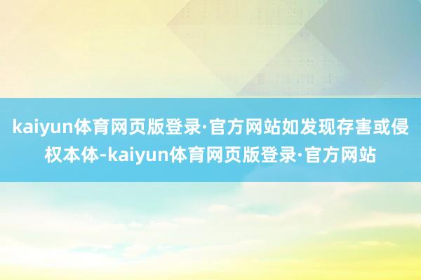 kaiyun体育网页版登录·官方网站如发现存害或侵权本体-kaiyun体育网页版登录·官方网站
