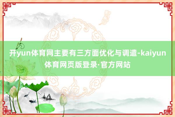 开yun体育网主要有三方面优化与调遣-kaiyun体育网页版登录·官方网站