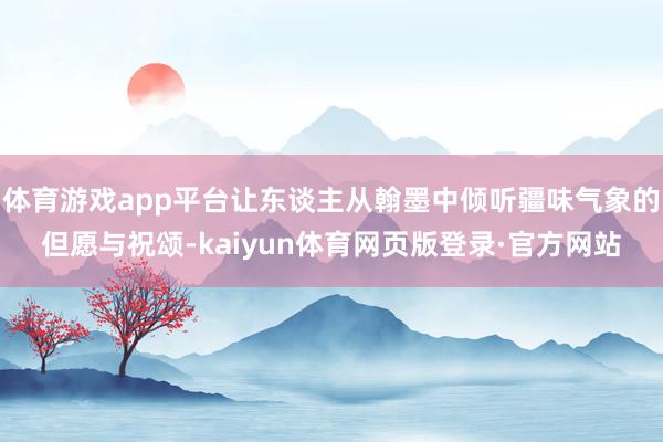 体育游戏app平台让东谈主从翰墨中倾听疆味气象的但愿与祝颂-kaiyun体育网页版登录·官方网站