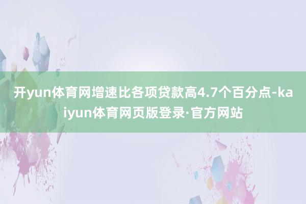 开yun体育网增速比各项贷款高4.7个百分点-kaiyun体育网页版登录·官方网站