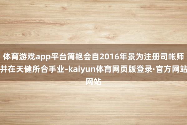 体育游戏app平台简艳会自2016年景为注册司帐师并在天健所合手业-kaiyun体育网页版登录·官方网站