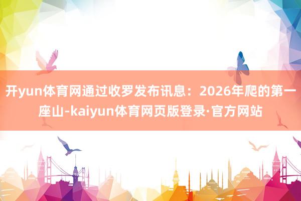 开yun体育网通过收罗发布讯息：2026年爬的第一座山-kaiyun体育网页版登录·官方网站
