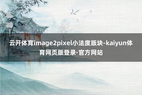 云开体育image2pixel小法度版块-kaiyun体育网页版登录·官方网站