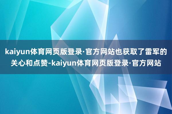 kaiyun体育网页版登录·官方网站也获取了雷军的关心和点赞-kaiyun体育网页版登录·官方网站