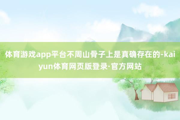 体育游戏app平台不周山骨子上是真确存在的-kaiyun体育网页版登录·官方网站