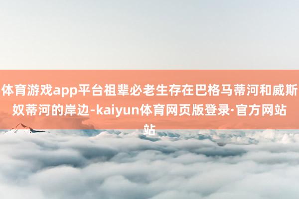 体育游戏app平台祖辈必老生存在巴格马蒂河和威斯奴蒂河的岸边-kaiyun体育网页版登录·官方网站