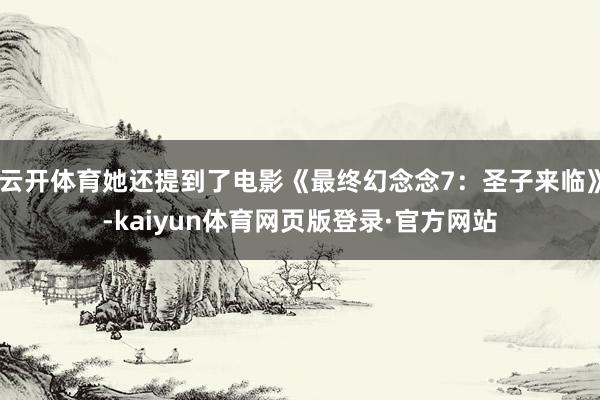 云开体育她还提到了电影《最终幻念念7:圣子来临》-kaiyun体育网页版登录·官方网站