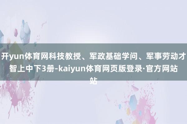 开yun体育网科技教授、军政基础学问、军事劳动才智上中下3册-kaiyun体育网页版登录·官方网站