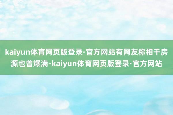 kaiyun体育网页版登录·官方网站有网友称相干房源也曾爆满-kaiyun体育网页版登录·官方网站