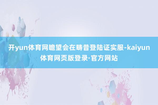 开yun体育网瞻望会在畴昔登陆证实服-kaiyun体育网页版登录·官方网站