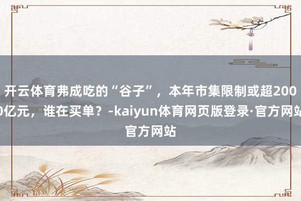开云体育弗成吃的“谷子”，本年市集限制或超2000亿元，谁在买单？-kaiyun体育网页版登录·官方网站