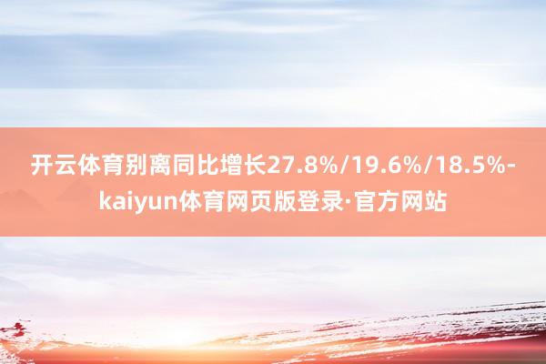开云体育别离同比增长27.8%/19.6%/18.5%-kaiyun体育网页版登录·官方网站