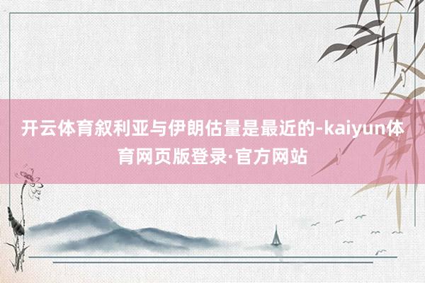 开云体育叙利亚与伊朗估量是最近的-kaiyun体育网页版登录·官方网站