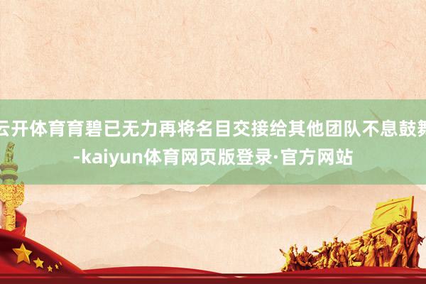 云开体育育碧已无力再将名目交接给其他团队不息鼓舞-kaiyun体育网页版登录·官方网站