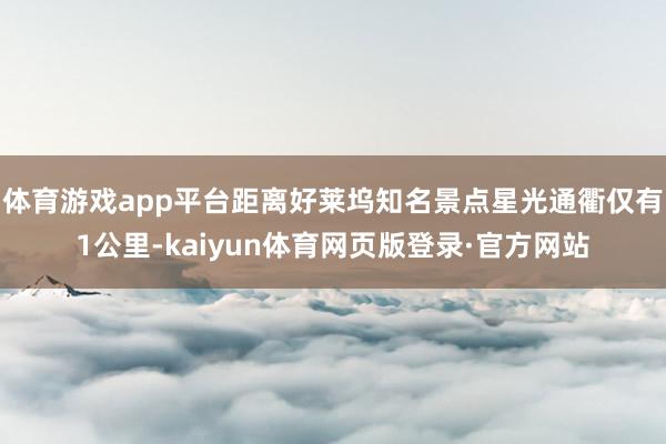 体育游戏app平台距离好莱坞知名景点星光通衢仅有1公里-kaiyun体育网页版登录·官方网站