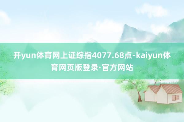 开yun体育网上证综指4077.68点-kaiyun体育网页版登录·官方网站