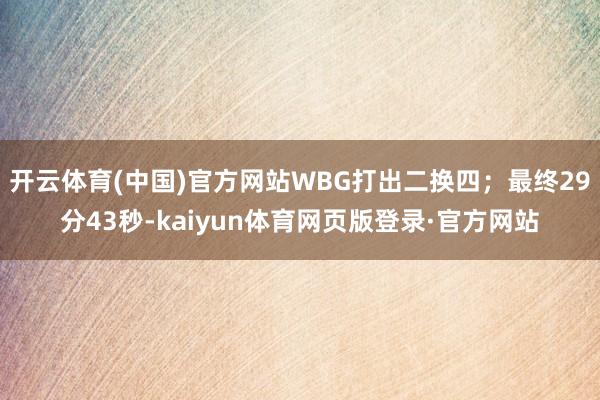 开云体育(中国)官方网站WBG打出二换四；最终29分43秒-kaiyun体育网页版登录·官方网站