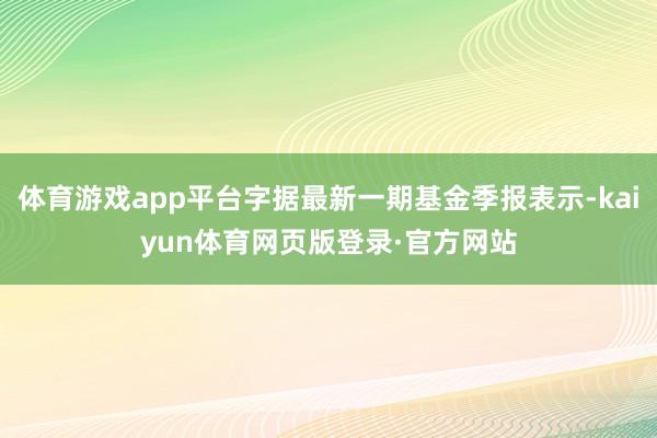 体育游戏app平台字据最新一期基金季报表示-kaiyun体育网页版登录·官方网站