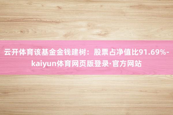 云开体育该基金金钱建树:股票占净值比91.69%-kaiyun体育网页版登录·官方网站