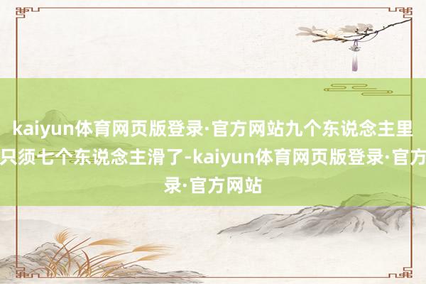 kaiyun体育网页版登录·官方网站九个东说念主里其实只须七个东说念主滑了-kaiyun体育网页版登录·官方网站