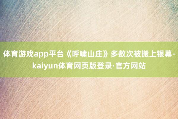体育游戏app平台《呼啸山庄》多数次被搬上银幕-kaiyun体育网页版登录·官方网站