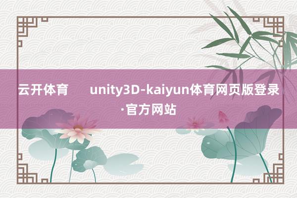 云开体育      unity3D-kaiyun体育网页版登录·官方网站