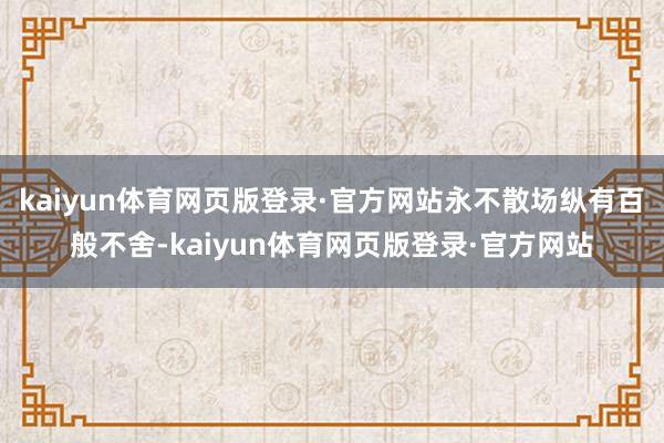kaiyun体育网页版登录·官方网站永不散场纵有百般不舍-kaiyun体育网页版登录·官方网站