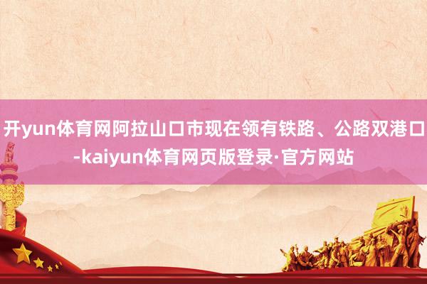 开yun体育网阿拉山口市现在领有铁路、公路双港口-kaiyun体育网页版登录·官方网站