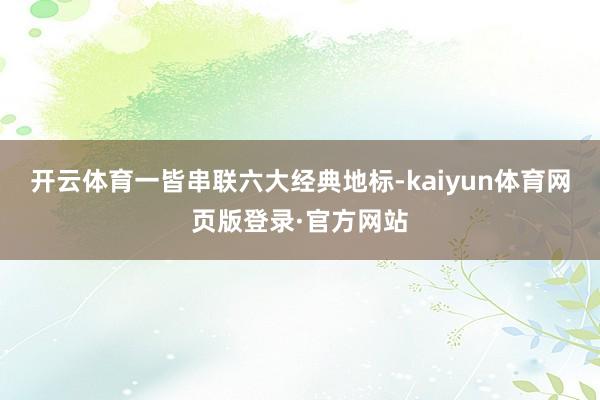 开云体育一皆串联六大经典地标-kaiyun体育网页版登录·官方网站