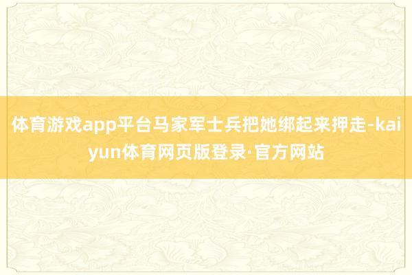 体育游戏app平台马家军士兵把她绑起来押走-kaiyun体育网页版登录·官方网站