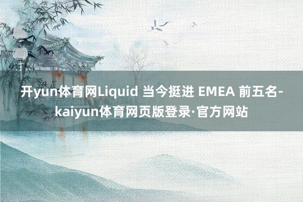 开yun体育网Liquid 当今挺进 EMEA 前五名-kaiyun体育网页版登录·官方网站
