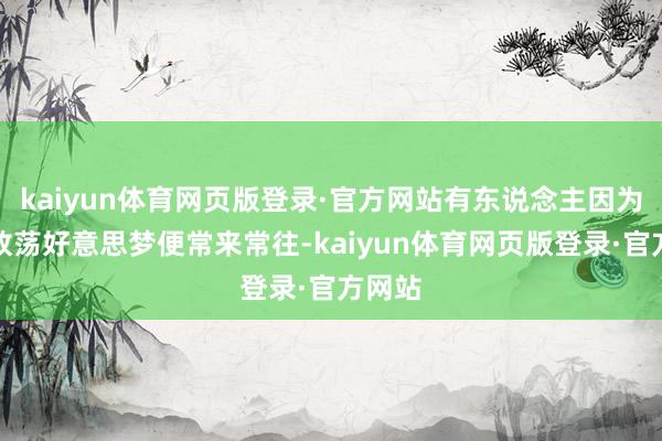 kaiyun体育网页版登录·官方网站有东说念主因为一宿放荡好意思梦便常来常往-kaiyun体育网页版登录·官方网站