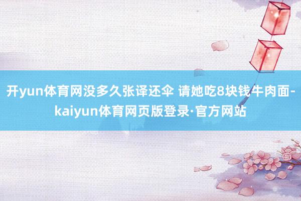 开yun体育网没多久张译还伞 请她吃8块钱牛肉面-kaiyun体育网页版登录·官方网站