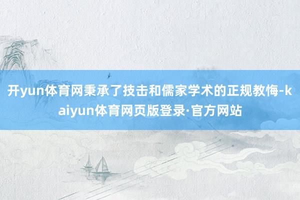 开yun体育网秉承了技击和儒家学术的正规教悔-kaiyun体育网页版登录·官方网站