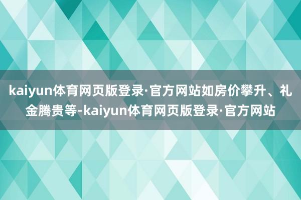 kaiyun体育网页版登录·官方网站如房价攀升、礼金腾贵等-kaiyun体育网页版登录·官方网站