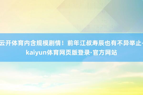 云开体育内含规模剧情！前年江叔寿辰也有不异举止-kaiyun体育网页版登录·官方网站