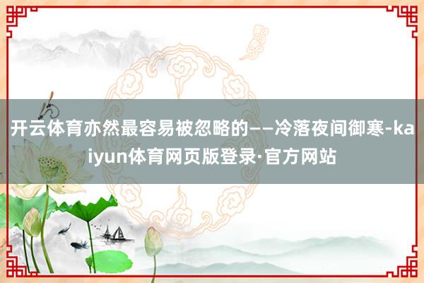 开云体育亦然最容易被忽略的——冷落夜间御寒-kaiyun体育网页版登录·官方网站