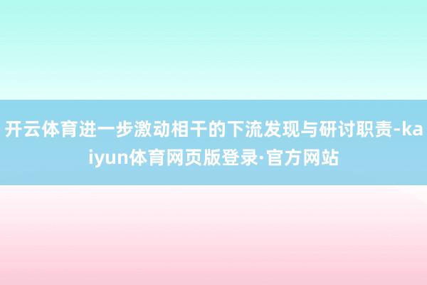 开云体育进一步激动相干的下流发现与研讨职责-kaiyun体育网页版登录·官方网站