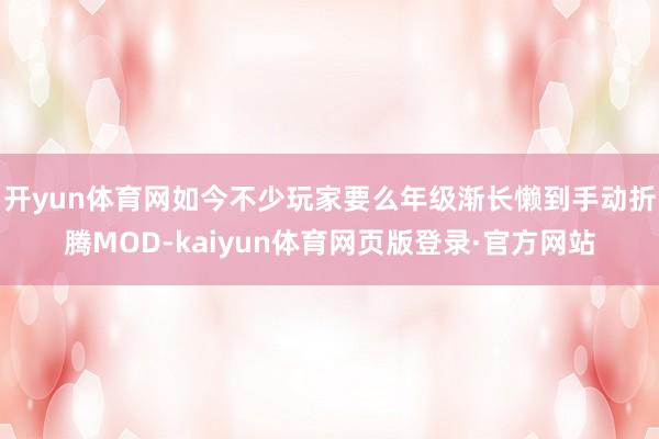 开yun体育网如今不少玩家要么年级渐长懒到手动折腾MOD-kaiyun体育网页版登录·官方网站