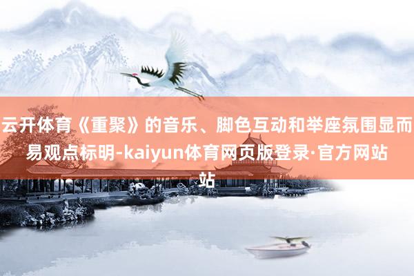 云开体育《重聚》的音乐、脚色互动和举座氛围显而易观点标明-kaiyun体育网页版登录·官方网站