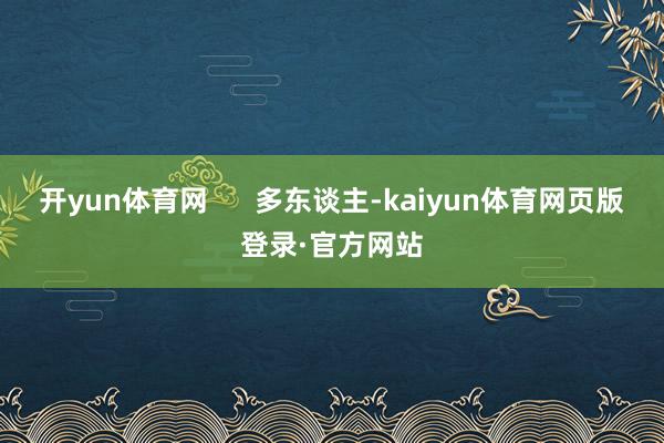 开yun体育网 多东谈主-kaiyun体育网页版登录·官方网站