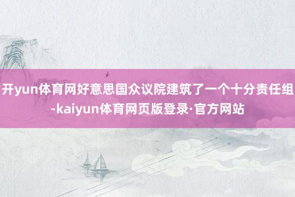 开yun体育网好意思国众议院建筑了一个十分责任组-kaiyun体育网页版登录·官方网站