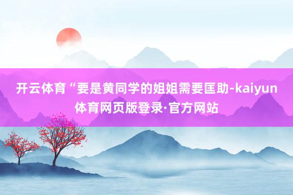 开云体育“要是黄同学的姐姐需要匡助-kaiyun体育网页版登录·官方网站