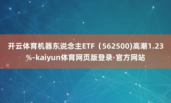 开云体育机器东说念主ETF（562500)高潮1.23%-kaiyun体育网页版登录·官方网站