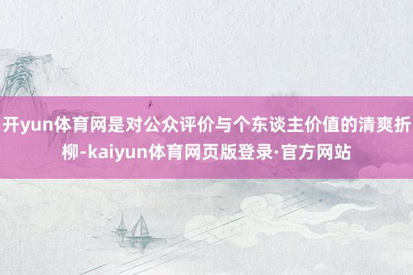 开yun体育网是对公众评价与个东谈主价值的清爽折柳-kaiyun体育网页版登录·官方网站