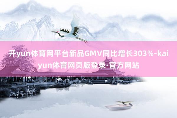 开yun体育网平台新品GMV同比增长303%-kaiyun体育网页版登录·官方网站