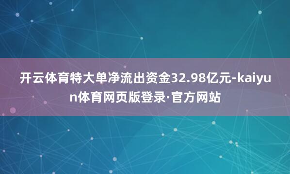 开云体育特大单净流出资金32.98亿元-kaiyun体育网页版登录·官方网站