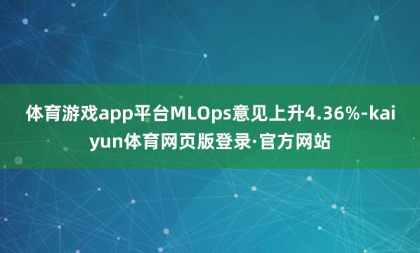 体育游戏app平台MLOps意见上升4.36%-kaiyun体育网页版登录·官方网站